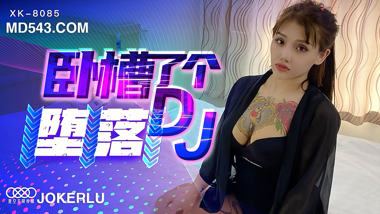 XK8085丨DJ少女沉沦实录丨肉欲打碟暗黑调教丨夜场堕落全记录