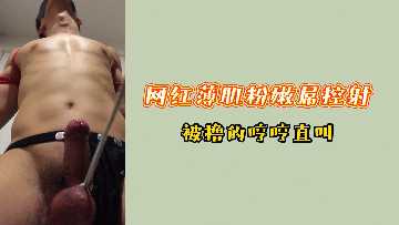 网红筋肉鲜肉粉嫩巨根强制射精！撸到浪叫抽搐不停