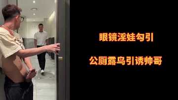 眼镜痴女公厕露出巨根勾魂 淫荡OL制服诱惑强上帅哥